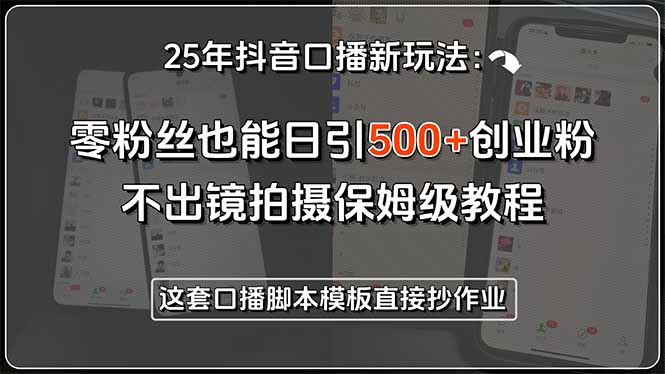 25年抖音口播新玩法：零粉丝也能日引500+创业粉，不出镜拍摄保姆级教程…-米秀网