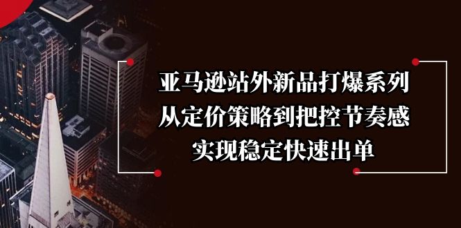 亚马逊站外新品打爆系列，从定价策略到把控节奏感，实现稳定快速出单-米秀网