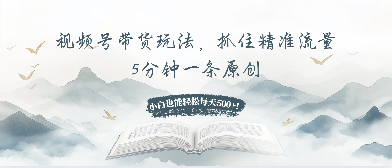 视频号带货玩法，抓住精准流量，5分钟一条原创，小白也能轻松每天500+！-米秀网