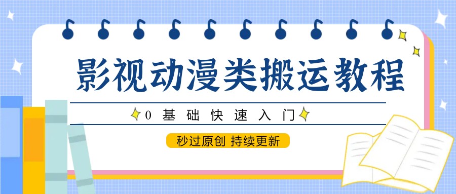 影视动漫类搬运教程，0基础快速入门，秒过原创 持续更新-米秀网