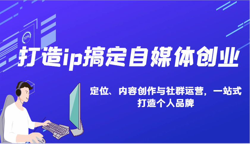 打造ip搞定自媒体创业：IP定位、内容创作与社群运营，一站式打造个人品牌-米秀网