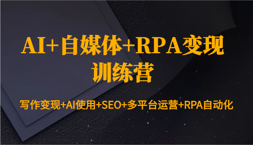 AI+自媒体+RPA变现训练营：写作变现+AI使用+SEO+多平台运营+RPA自动化-米秀网