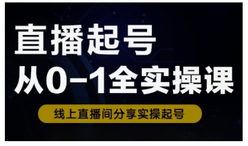 直播起号从0-1全实操课，新人0基础快速入门，0-1阶段流程化学习-米秀网