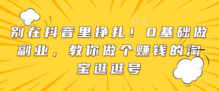 别在抖音里挣扎！0基础做副业，教你做个赚钱的淘宝逛逛号-米秀网