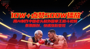 10W+点赞500W播放，用AI制作中国老头和外国拳王格斗视频，条条原创，快速涨粉变现-米秀网