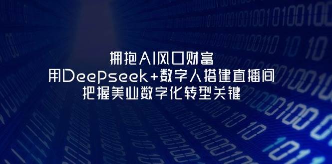 拥抱AI风口财富：用Deepseek+数字人搭建直播间，把握美业数字化转型关键-米秀网