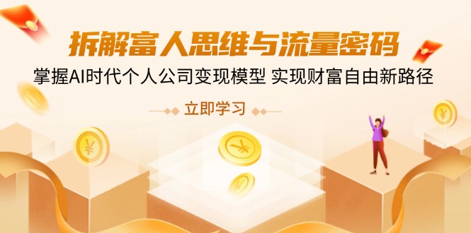 拆解富人思维与流量密码，掌握AI时代个人公司变现模型 实现财富自由新路径-米秀网