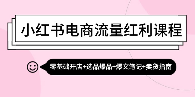 小红书电商流量红利课程：零基础开店+选品爆品+爆文笔记+卖货指南-米秀网