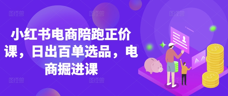 小红书电商陪跑正价课，小红书官方认证电商讲师教学，日出百单选品，电商掘进课-米秀网