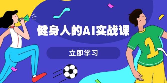 健身人的AI实战课，7天从0到1提升效率，快速入门AI，掌握爆款内容-米秀网