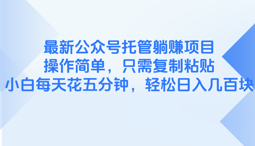 最新公众号托管躺赚项目，操作简单，只需复制粘贴，小白每天花五分钟，…-米秀网