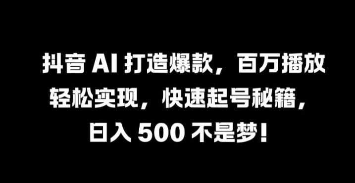 抖音 AI 打造爆款，百万播放轻松实现，快速起号秘籍【揭秘】-米秀网