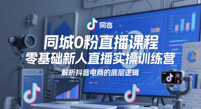 同城0粉直播课程，零基础新人直播实操训练营，解析抖音电商的底层逻辑-米秀网
