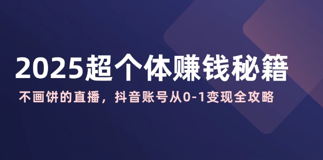 2025超个体赚钱秘籍：不画饼的直播，抖音账号从0-1变现全攻略-米秀网