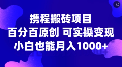 携程搬砖项目，百分百原创，可实操变现，新手小白月入1k+【揭秘】-米秀网