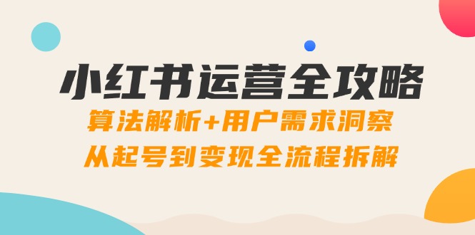 小红书运营全攻略：算法解析+用户需求洞察，从起号到变现全流程拆解-米秀网