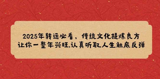 2025年转运必看，传统文化提炼良方,让你一整年兴旺,认真听取,人生触底反弹-米秀网