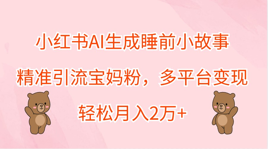 小红书AI生成睡前小故事，精准引流宝妈粉，多平台变现，轻松月入2万+-米秀网