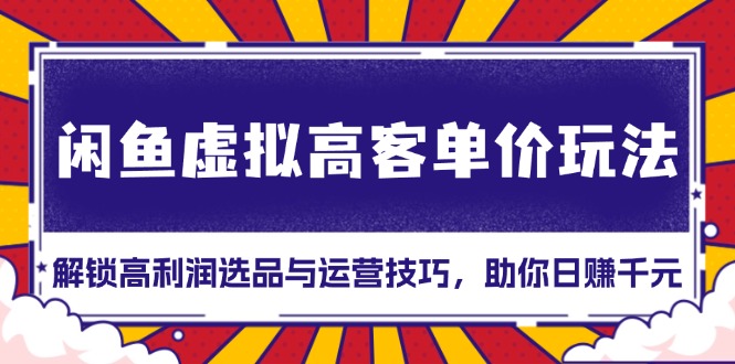 闲鱼虚拟高客单价玩法：解锁高利润选品与运营技巧，助你日赚千元！-米秀网