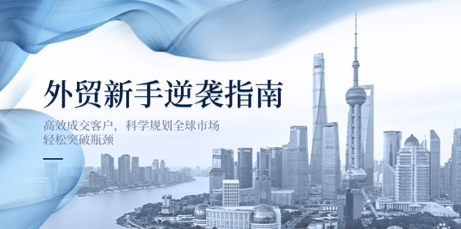 外贸新手逆袭指南：高效成交客户，科学规划全球市场，轻松突破瓶颈-米秀网