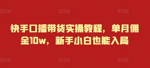 快手口播带货实操教程，单月佣金10w，新手小白也能入局-米秀网