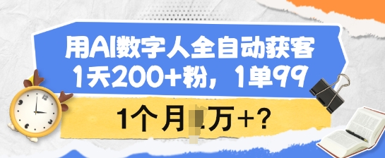 用AI数字人全自动获客，1天200+粉，1单99，1个月1个W+?-米秀网