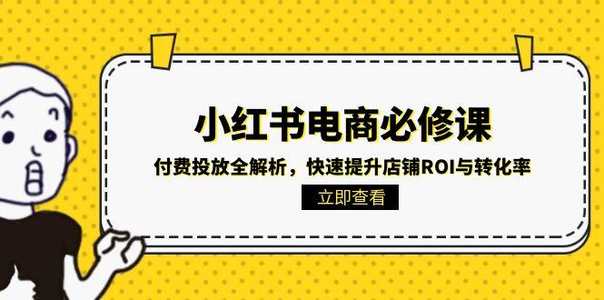 小红书电商必修课：付费投放全解析，快速提升店铺ROI与转化率-米秀网