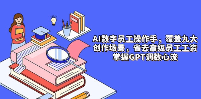 AI数字员工操作手，9大场景内容创作，省去高级员工工资，掌握GPT调数心流-米秀网