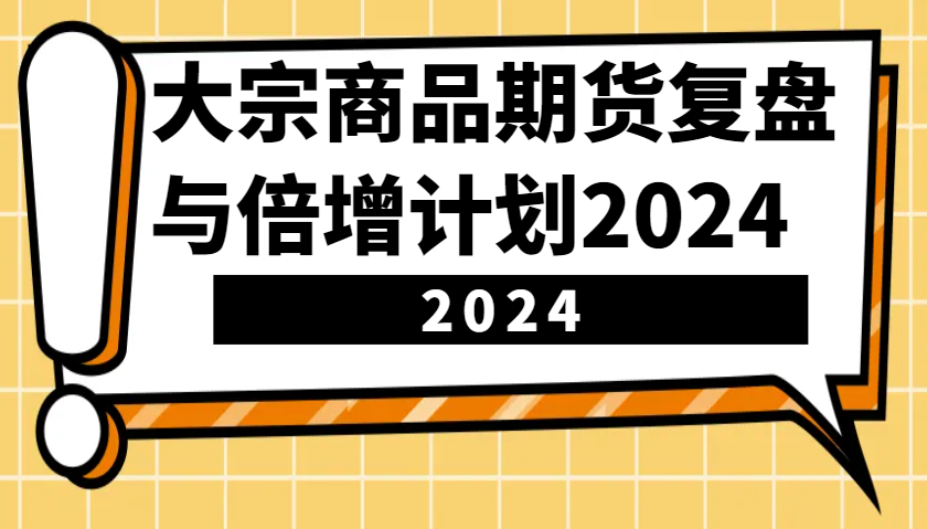 大宗商品期货复盘与倍增计划：识别市场趋势、优化交易策略，提升盈利能力！(更新)-米秀网