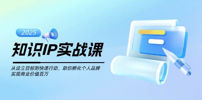 知识IP实战课，从设立目标到快速行动，助你孵化个人品牌，实现商业价值百万-米秀网