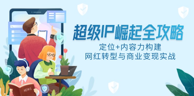 超级IP崛起全攻略，定位+内容力构建，网红转型与商业变现实战-米秀网