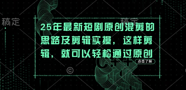 25年最新短剧原创混剪的思路及剪辑实操，这样剪辑，就可以轻松通过原创-米秀网