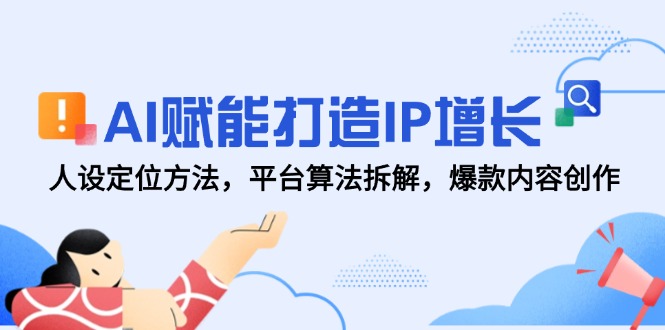 AI赋能打造IP增长，人设定位方法，平台算法拆解，爆款内容创作-米秀网