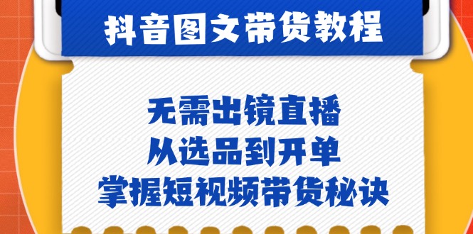 抖音图文&带货实操：无需出镜直播，从选品到开单，掌握短视频带货秘诀-米秀网