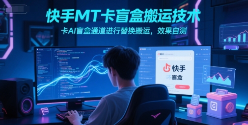 快手MT卡盲盒搬运技术，卡AI盲盒通道进行替换搬运，效果自测-米秀网