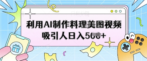 利用AI制作料理美图视频吸引人日入5张-米秀网