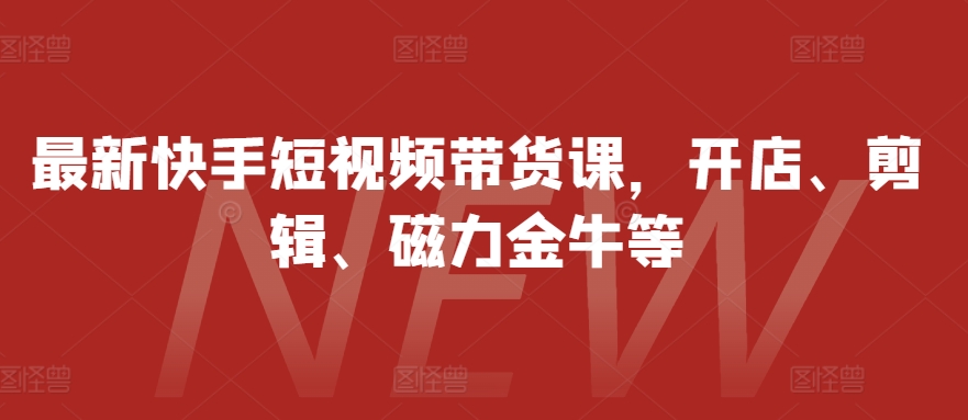 最新快手短视频带货课，开店、剪辑、磁力金牛等-米秀网