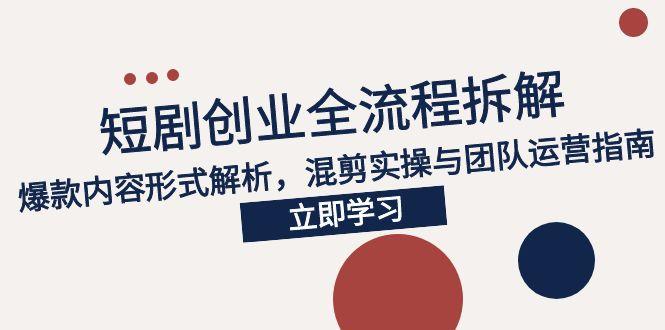 2025短剧创业全流程拆解，爆款内容形式解析，混剪实操与团队运营指南-米秀网