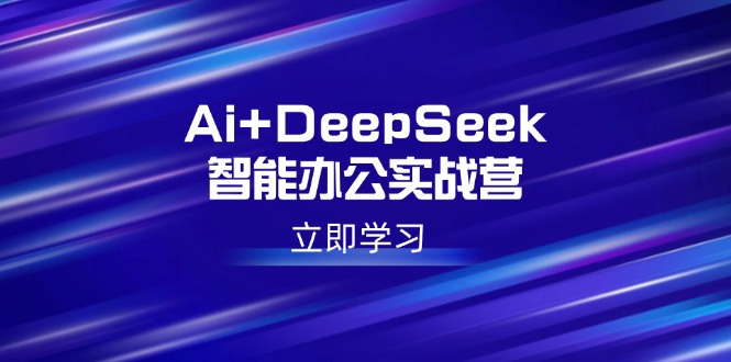 Ai+DeepSeek智能办公实战营：解锁AI写作、设计、PPT等高薪技能-米秀网