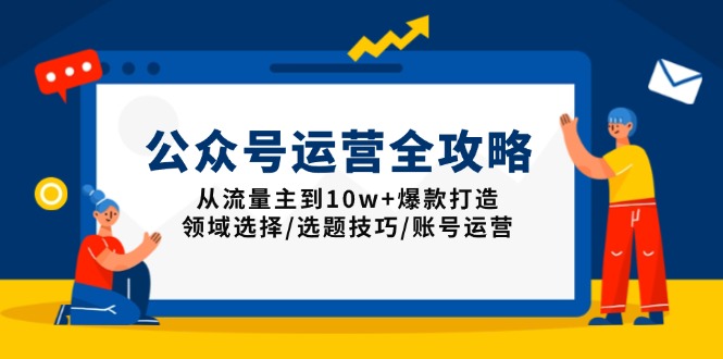 公众号运营全攻略：从流量主到10w+爆款打造，领域选择/选题技巧/账号运营-米秀网