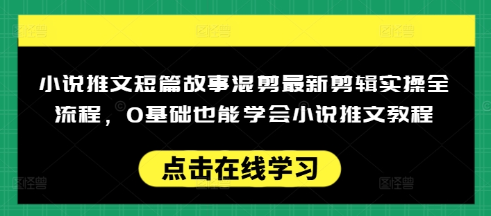 小说推文短篇故事混剪最新剪辑实操全流程，0基础也能学会小说推文教程，肯干多发日入多张-米秀网