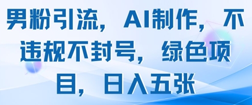男粉引流，AI制作，不违规不封号，绿色项目，日入五张-米秀网