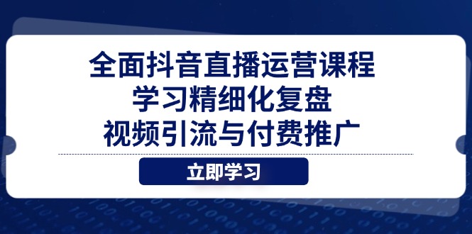 全面抖音直播运营课程，学习精细化复盘、视频引流与付费推广-米秀网