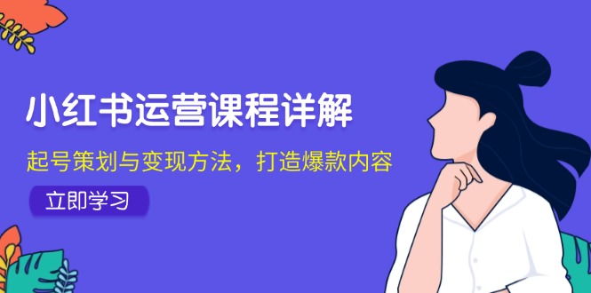 小红书运营课程详解：起号策划与变现方法，打造爆款内容-米秀网