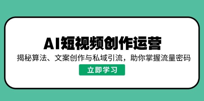 AI短视频创作运营，揭秘算法、文案创作与私域引流，助你掌握流量密码-米秀网