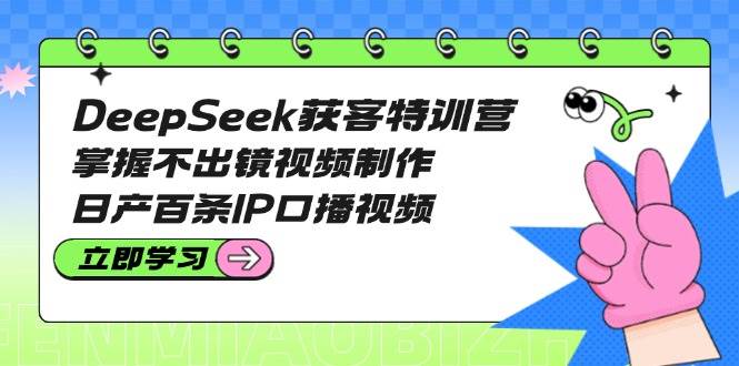 DeepSeek获客特训营：掌握不出镜视频制作，日产百条IP口播视频-米秀网