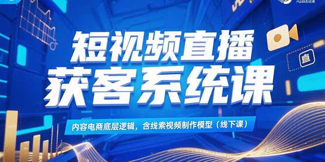 短视频直播获客系统课，内容电商底层逻辑，含线索视频制作模型(线下课-米秀网