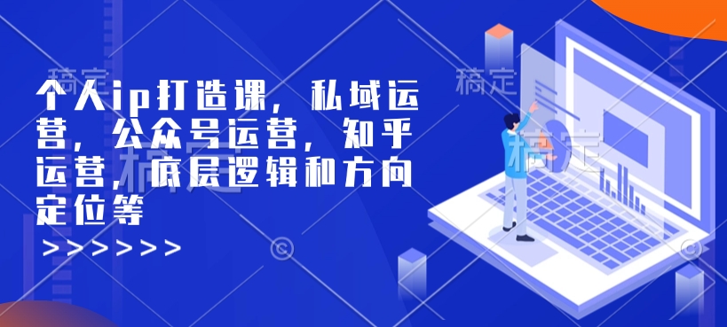 个人ip打造课，私域运营，公众号运营，知乎运营，底层逻辑和方向定位等-米秀网