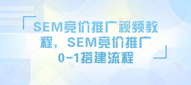 SEM竞价推广视频教程，SEM竞价推广0-1搭建流程-米秀网
