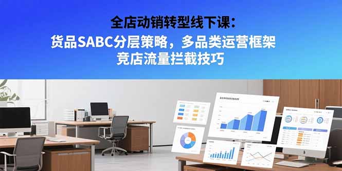 全店动销转型线下课：货品SABC分层策略，多品类运营框架 竞店流量拦截技巧-米秀网